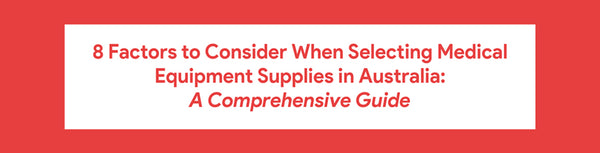 8 Factors to Consider When Selecting Medical Equipment Supplies in Australia: A Comprehensive Guide