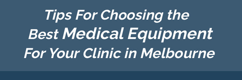 Tips For Choosing the Best Medical Equipment For Your Clinic in Melbourne