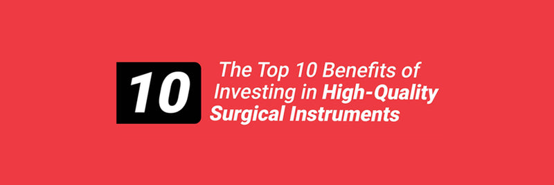 The Top 10 Benefits of Investing in High-Quality Surgical Instruments